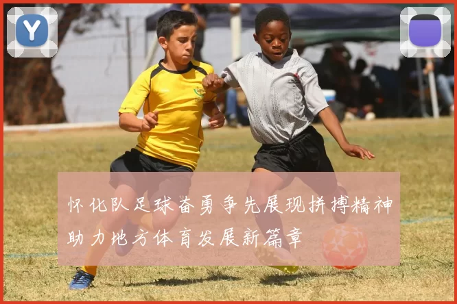 怀化队足球奋勇争先展现拼搏精神助力地方体育发展新篇章