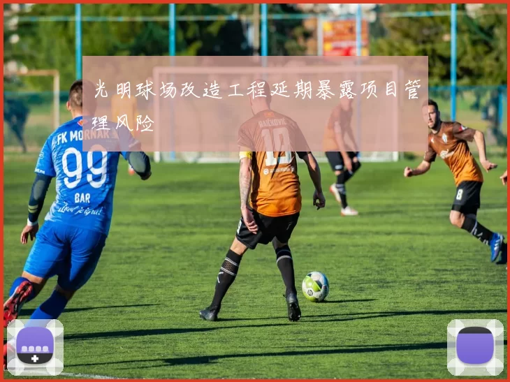 光明球场改造工程延期暴露项目管理风险