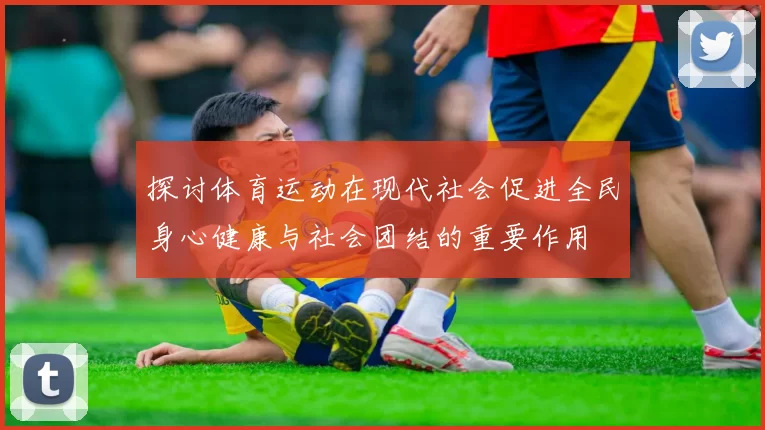 探讨体育运动在现代社会促进全民身心健康与社会团结的重要作用