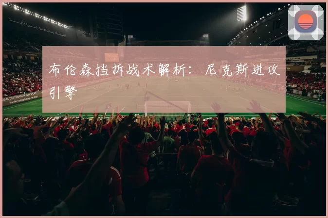 布伦森挡拆战术解析：尼克斯进攻引擎