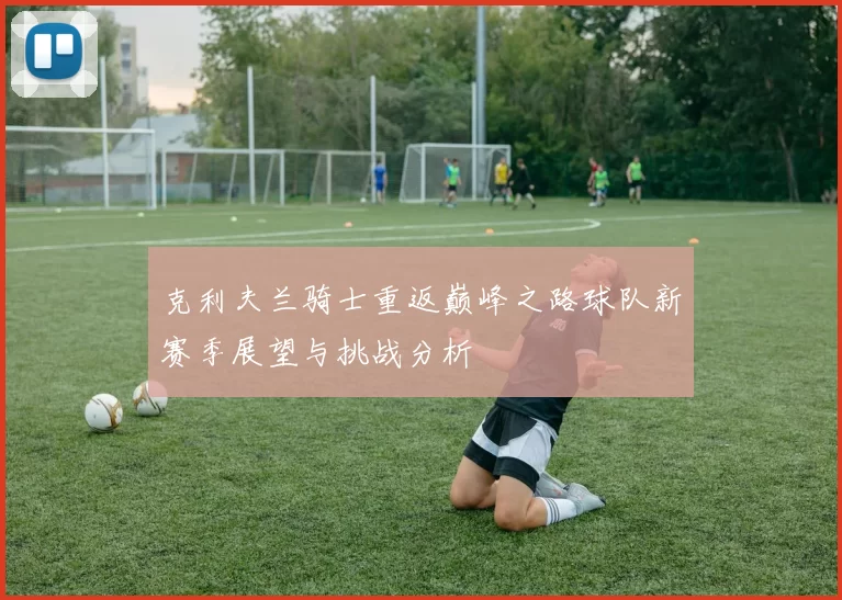 克利夫兰骑士重返巅峰之路球队新赛季展望与挑战分析