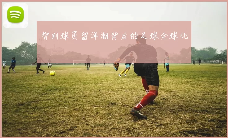智利球员留洋潮背后的足球全球化
