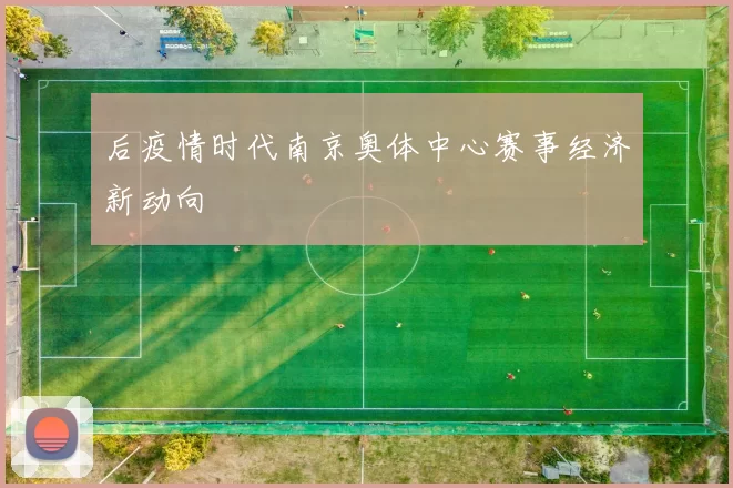 后疫情时代南京奥体中心赛事经济新动向