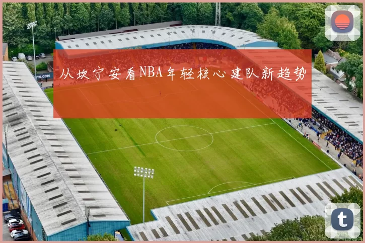 从坎宁安看NBA年轻核心建队新趋势