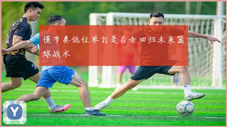 慢节奏低位单打是否会回归未来篮球战术