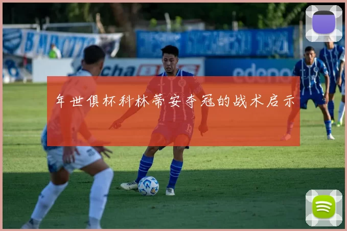 年世俱杯科林蒂安夺冠的战术启示