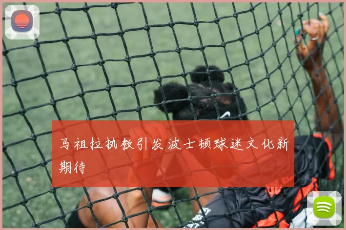马祖拉执教引发波士顿球迷文化新期待