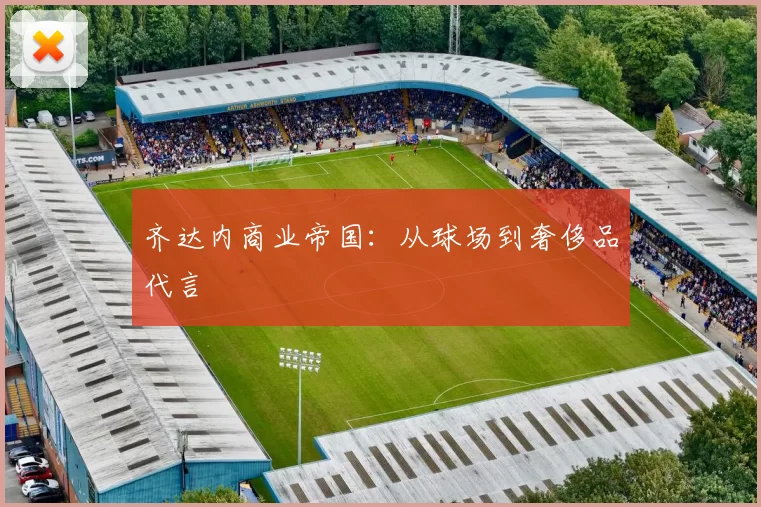 齐达内商业帝国：从球场到奢侈品代言