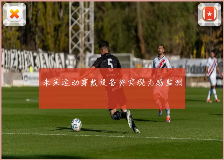 未来运动穿戴设备将实现无感监测