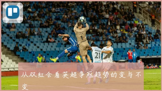从双红会看英超争冠趋势的变与不变
