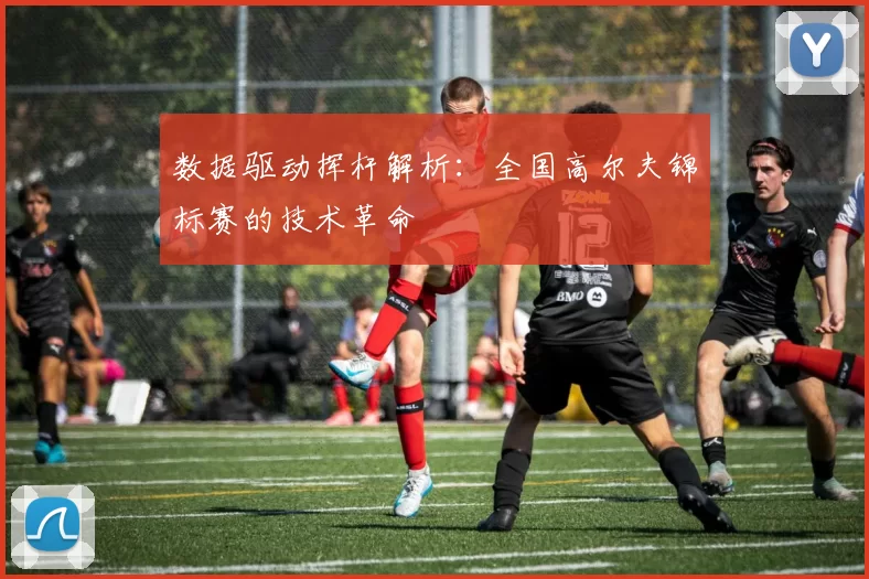 数据驱动挥杆解析：全国高尔夫锦标赛的技术革命