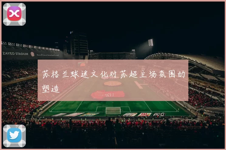 苏格兰球迷文化对苏超主场氛围的塑造