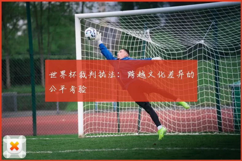 世界杯裁判执法：跨越文化差异的公平考验