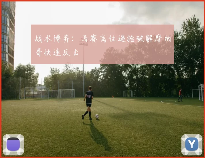 战术博弈：马赛高位逼抢破解摩纳哥快速反击