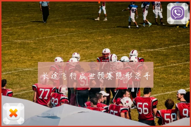 长途飞行成世预赛隐形杀手