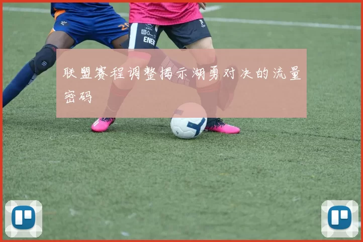 联盟赛程调整揭示湖勇对决的流量密码