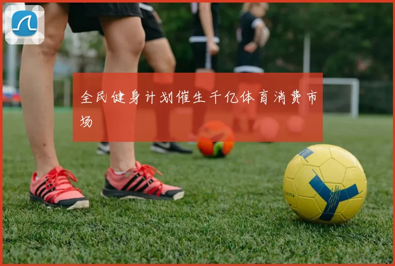 全民健身计划催生千亿体育消费市场
